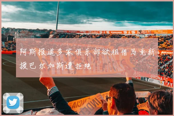 阿斯报道多家俱乐部欲租借马竞新援巴尔加斯遭拒绝