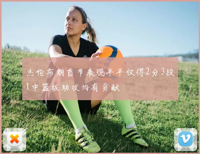 杰伦布朗首节表现平平仅得2分3投1中篮板助攻均有贡献