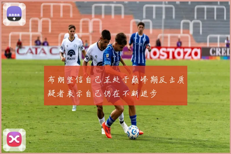 布朗坚信自己正处于巅峰期反击质疑者表示自己仍在不断进步