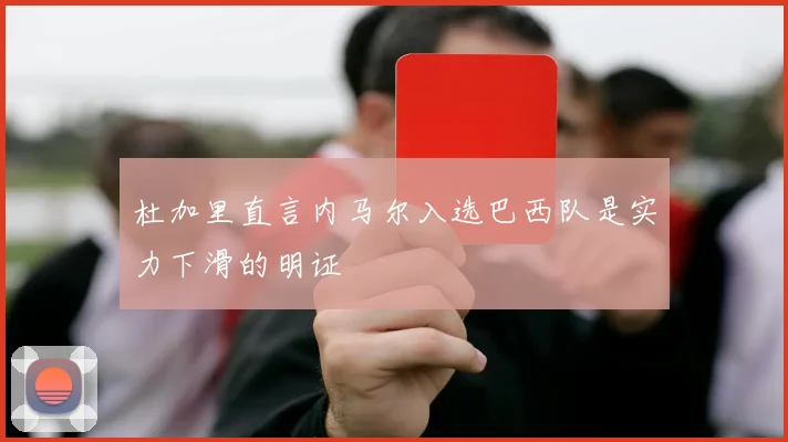 杜加里直言内马尔入选巴西队是实力下滑的明证