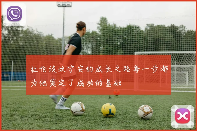 杜伦谈坎宁安的成长之路每一步都为他奠定了成功的基础
