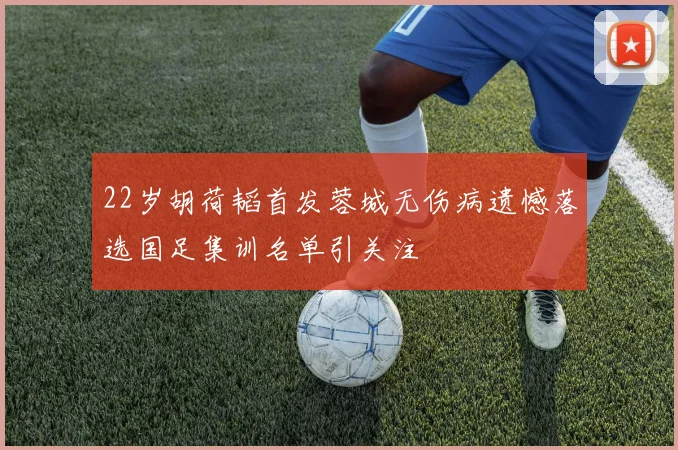 22岁胡荷韬首发蓉城无伤病遗憾落选国足集训名单引关注
