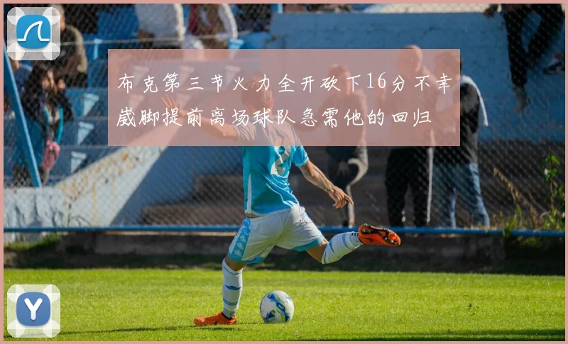 布克第三节火力全开砍下16分不幸崴脚提前离场球队急需他的回归