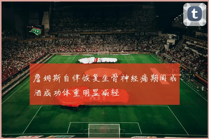 詹姆斯自律恢复坐骨神经痛期间戒酒成功体重明显减轻