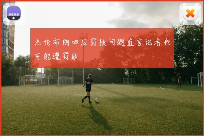 杰伦布朗回应罚款问题直言记者也可能遭罚款