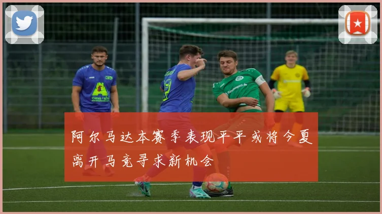 阿尔马达本赛季表现平平或将今夏离开马竞寻求新机会