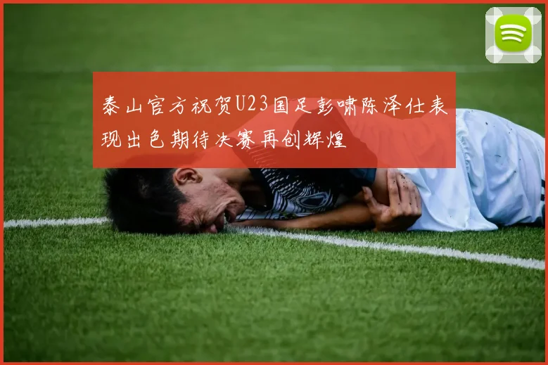 泰山官方祝贺U23国足彭啸陈泽仕表现出色期待决赛再创辉煌