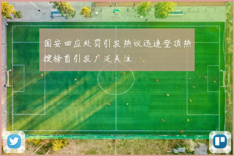 国安回应处罚引发热议迅速登顶热搜榜首引发广泛关注