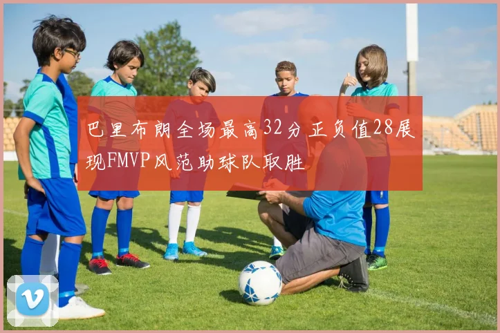 巴里布朗全场最高32分正负值28展现FMVP风范助球队取胜